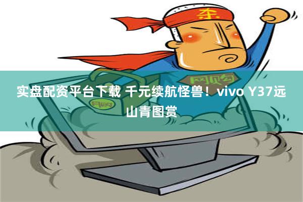 实盘配资平台下载 千元续航怪兽！vivo Y37远山青图赏