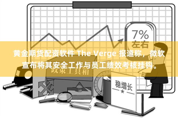 黄金期货配资软件 The Verge 报道称，微软宣布将其安全工作与员工绩效考核挂钩。