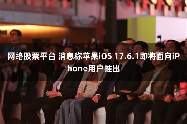 网络股票平台 消息称苹果iOS 17.6.1即将面向iPhone用户推出