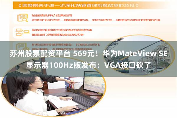 苏州股票配资平台 569元！华为MateView SE显示器100Hz版发布：VGA接口砍了