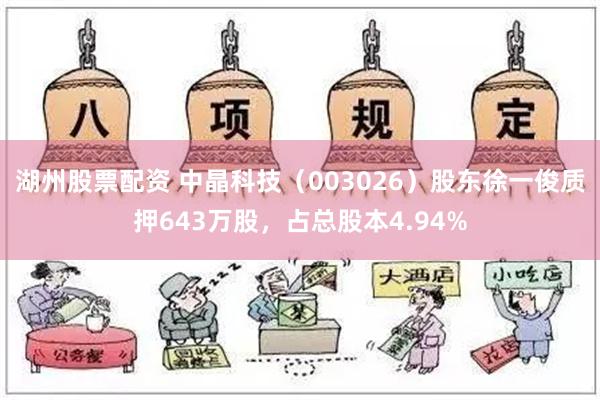 湖州股票配资 中晶科技（003026）股东徐一俊质押643万股，占总股本4.94%