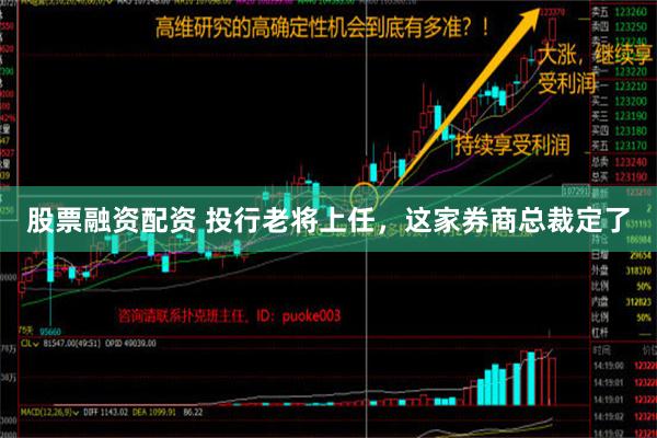 股票融资配资 投行老将上任，这家券商总裁定了