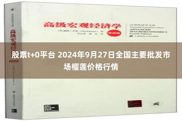 股票t+0平台 2024年9月27日全国主要批发市场榴莲价格行情