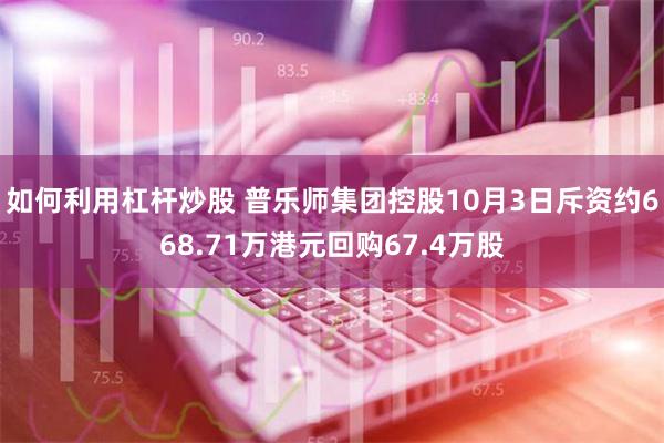 如何利用杠杆炒股 普乐师集团控股10月3日斥资约668.71万港元回购67.4万股