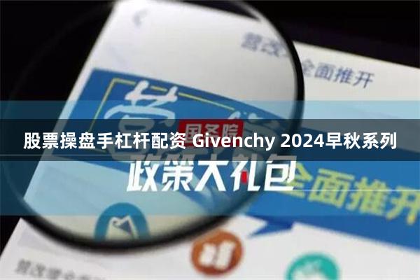 股票操盘手杠杆配资 Givenchy 2024早秋系列