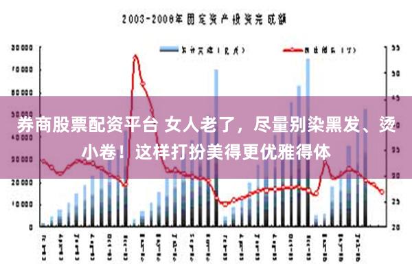 券商股票配资平台 女人老了，尽量别染黑发、烫小卷！这样打扮美得更优雅得体