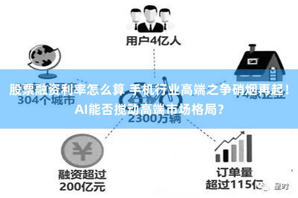 股票融资利率怎么算 手机行业高端之争硝烟再起！AI能否搅动高端市场格局？