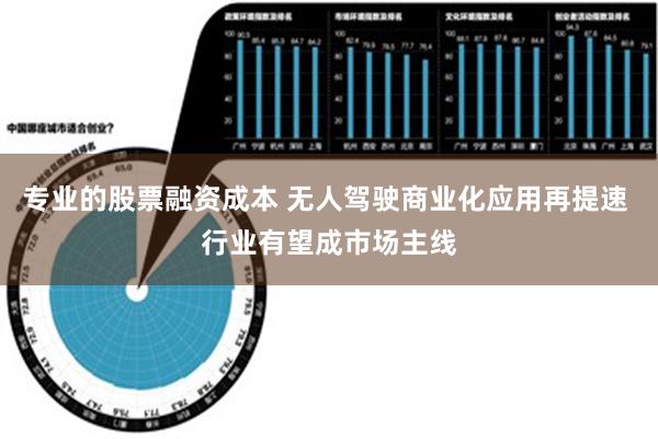 专业的股票融资成本 无人驾驶商业化应用再提速 行业有望成市场主线