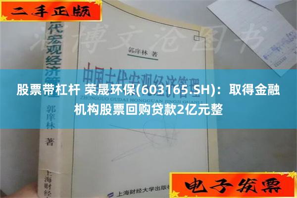 股票带杠杆 荣晟环保(603165.SH)：取得金融机构股票回购贷款2亿元整