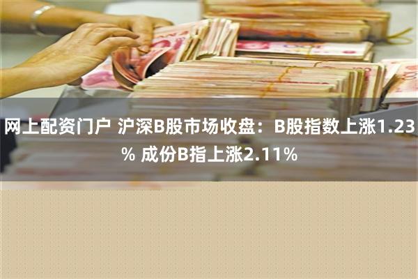 网上配资门户 沪深B股市场收盘：B股指数上涨1.23% 成份B指上涨2.11%