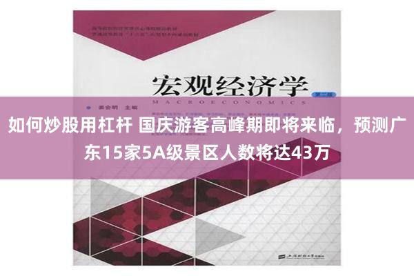 如何炒股用杠杆 国庆游客高峰期即将来临，预测广东15家5A级景区人数将达43万