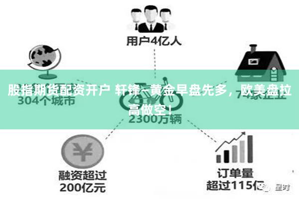 股指期货配资开户 轩锋—黄金早盘先多，欧美盘拉高做空！