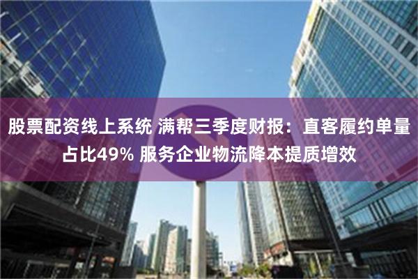 股票配资线上系统 满帮三季度财报：直客履约单量占比49% 服务企业物流降本提质增效