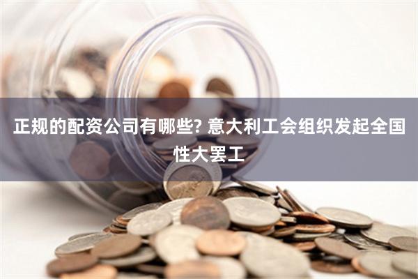 正规的配资公司有哪些? 意大利工会组织发起全国性大罢工