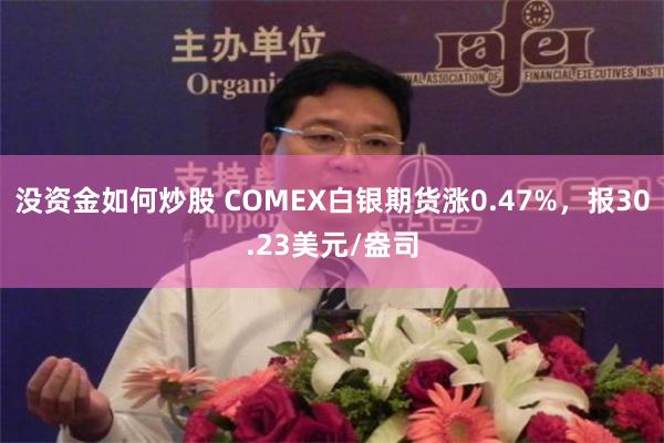 没资金如何炒股 COMEX白银期货涨0.47%，报30.23美元/盎司