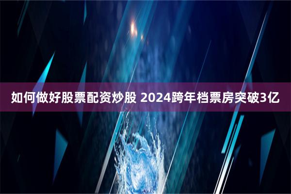 如何做好股票配资炒股 2024跨年档票房突破3亿