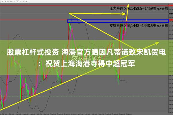 股票杠杆式投资 海港官方晒因凡蒂诺致宋凯贺电：祝贺上海海港夺得中超冠军