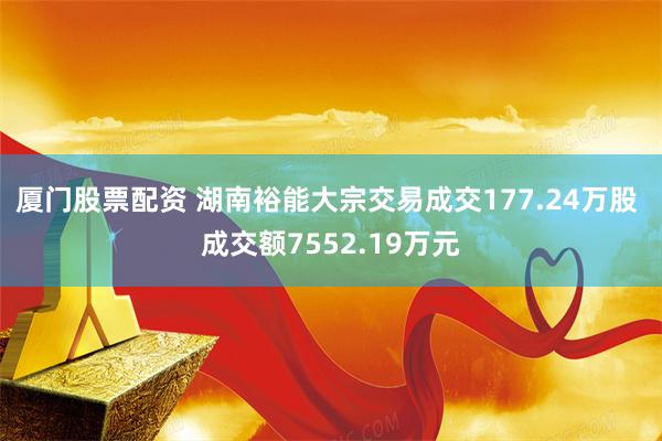 厦门股票配资 湖南裕能大宗交易成交177.24万股 成交额7552.19万元