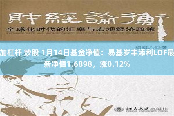 加杠杆 炒股 1月14日基金净值：易基岁丰添利LOF最新净值1.6898，涨0.12%