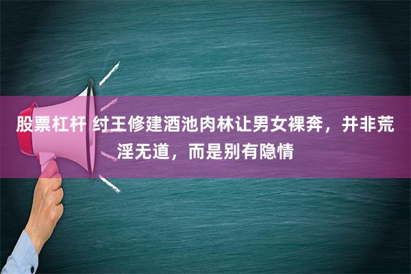 股票杠杆 纣王修建酒池肉林让男女裸奔，并非荒淫无道，而是别有隐情