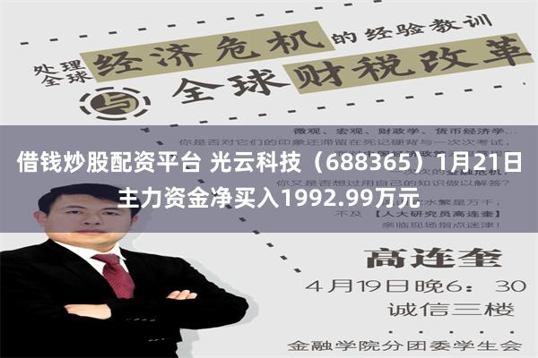 借钱炒股配资平台 光云科技（688365）1月21日主力资金净买入1992.99万元