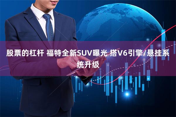 股票的杠杆 福特全新SUV曝光 搭V6引擎/悬挂系统升级