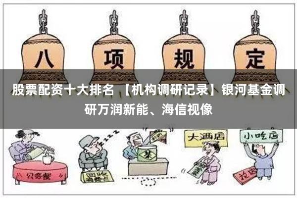 股票配资十大排名 【机构调研记录】银河基金调研万润新能、海信视像